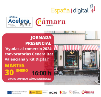 Orihuela, evento: Jornada presencial 'Ayudas al comercio 2024: Convocatorias Generalitat Valenciana y Kit Digital', organizada por la oficina 'Acelera Pyme' de la Cámara de Comercio